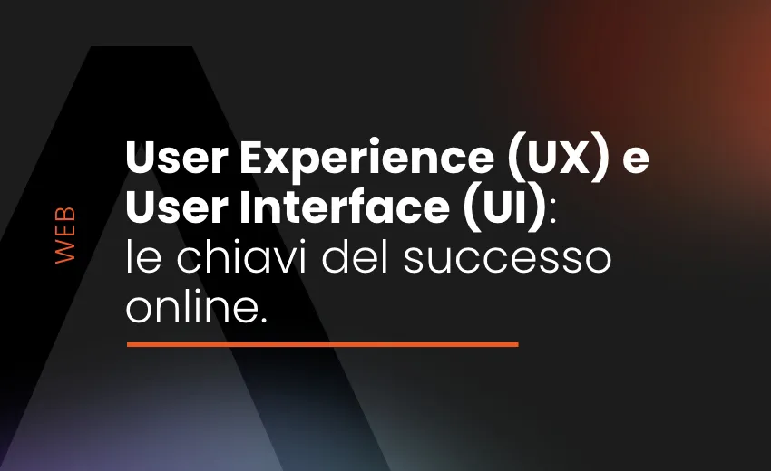 User Experience (UX) e User Interface (UI): le chiavi del successo online.