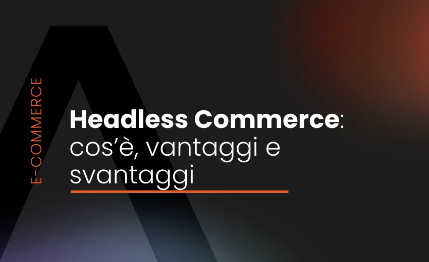Headless Commerce: cos'è, vantaggi e svantaggi