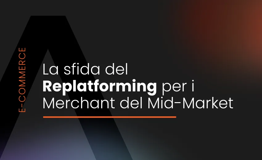 Sfide e opportunità del Replatforming per i Merchant del Mid-Market